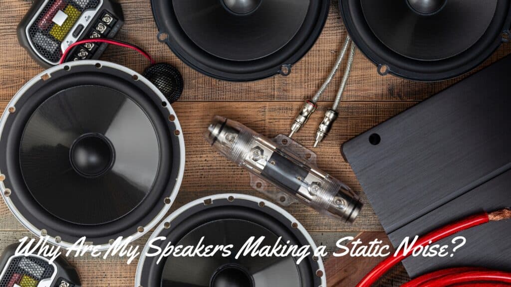 Why Are My Speakers Making a Static Noise